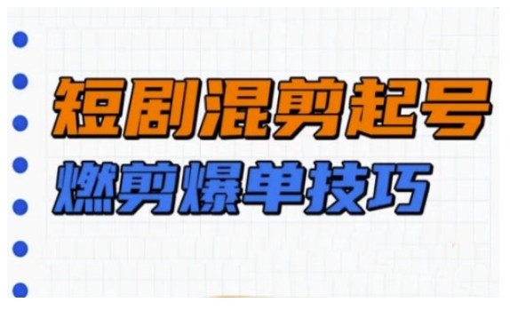 短剧实操教学，短剧混剪起号燃剪爆单技巧-88共享