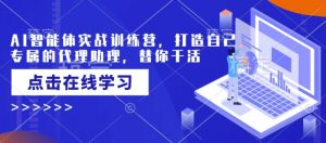 AI智能体实战训练营,打造自己专属的代理助理,替你干活-88共享