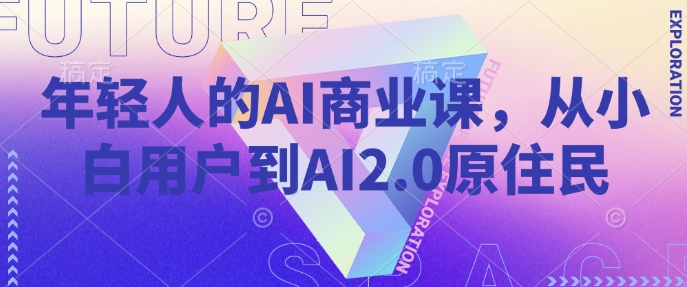 年轻人的AI商业课，从小白用户到AI2.0原住民-88共享