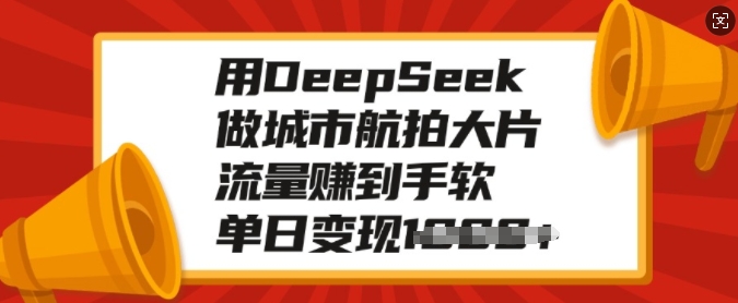 用DeepSeek做城市航拍大片，流量赚到手软，单日变现多张-88共享