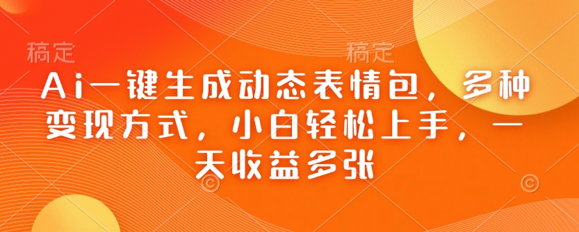 Ai一键生成动态表情包，多种变现方式，小白轻松上手，一天收益多张-88共享