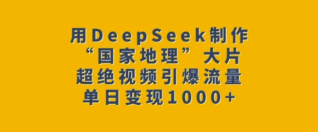 用DeepSeek制作“国家地理”大片，超绝视频引爆流量，单日变现多张-88共享