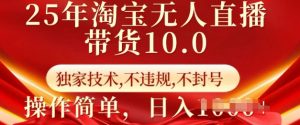 25年淘宝无人直播带货10.0 独家技术,不违规,不封号,操作简单,日入多张【揭秘】-88共享