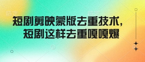 短剧剪映蒙版去重技术，短剧这样去重嘎嘎爆-88共享