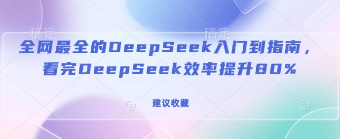 全网最全的DeepSeek入门到指南，看完DeepSeek效率提升80%(建议收藏)-88共享
