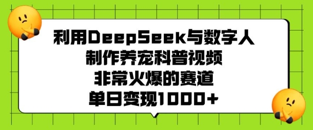 利用DeepSeek与数字人制作养宠科普视频，非常火爆的赛道，单日变现多张-88共享