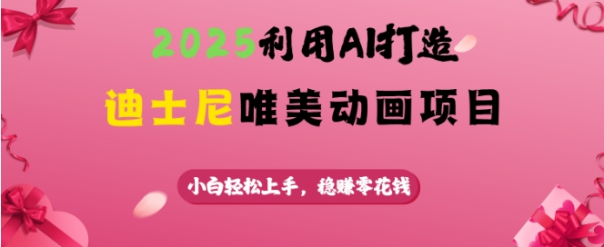 2025利用AI打造迪士尼唯美动画项目，小白轻松上手，稳挣零花钱-88共享