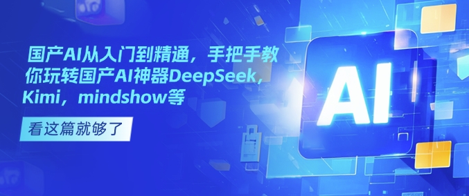 国产AI从入门到精通，手把手教你玩转国产AI神器DeepSeek，Kimi，mindshow等-88共享