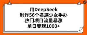 用DeepSeek制作56个名族少女手办,热门项目流量暴涨,单日变现多张-88共享