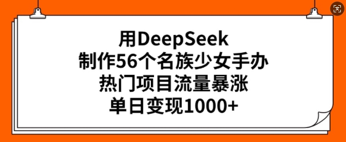 用DeepSeek制作56个名族少女手办，热门项目流量暴涨，单日变现多张-88共享
