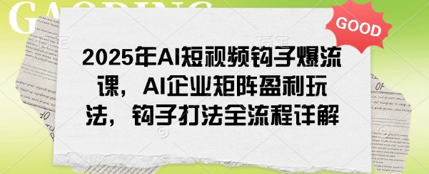 2025年AI短视频钩子爆流课，AI企业矩阵盈利玩法，钩子打法全流程详解-88共享