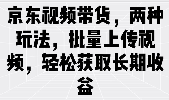 京东视频带货，两种玩法，批量上传视频，轻松获取长期收益-88共享