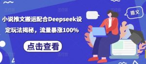 小说推文搬运配合Deepseek设定玩法揭秘,流量暴涨100%-88共享