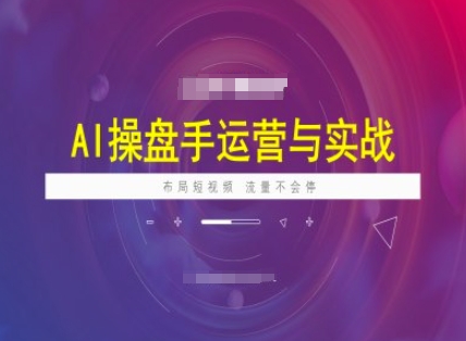 AI操盘手运营实战课程，布局短祝频，流量不会停-88共享