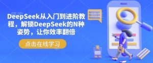 DeepSeek从入门到进阶教程,解锁DeepSeek的N种姿势,让你效率翻倍-88共享
