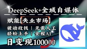 降维打击,Deepseek+全域自媒体,赋能失业市场,被动收钱,无需人工全程AI,日变现1k-88共享