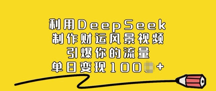 利用DeepSeek制作财运风景视频，引爆你的流量，单日变现多张-88共享