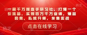 一品千万操盘手研习社,打爆一个引流品,实现百万千万业绩,爆品裂变,私域升单,发售实战-88共享