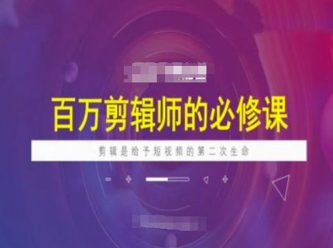 百万剪辑师必修课，剪辑是给予短视频的第二次生命-88共享