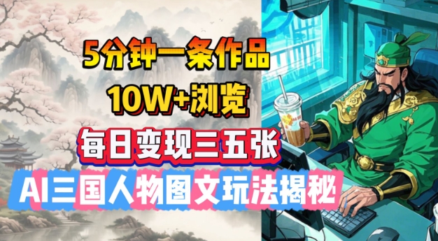 5分钟一条作品，10W+浏览，每日变现三五张，AI三国人物图文玩法揭秘-88共享