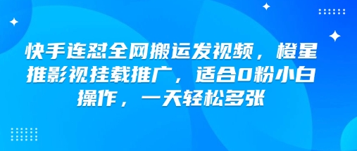快手连怼全网搬运发视频，橙星推影视挂载推广，适合0粉小白操作，一天轻松多张-88共享
