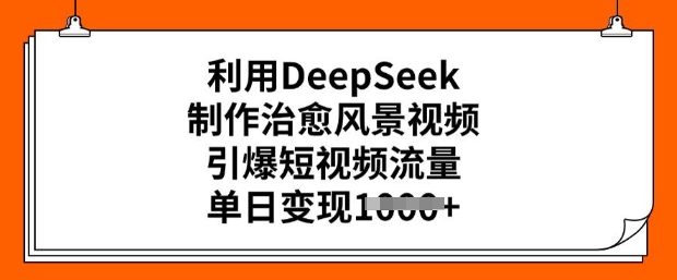 利用DeepSeek制作治愈风景视频，引爆短视频流量，单日变现多张-88共享