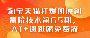 淘宝天猫打爆班原创高阶技术第65期,AI+逛逛薅免费流-88共享