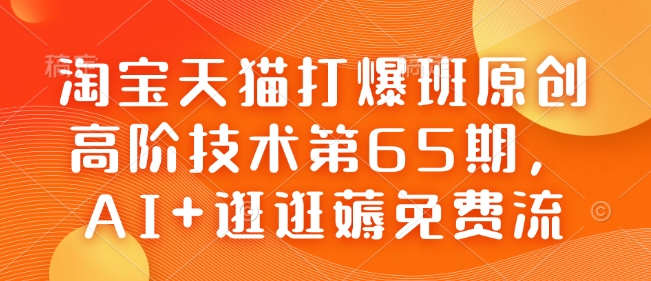 淘宝天猫打爆班原创高阶技术第65期，AI+逛逛薅免费流-88共享