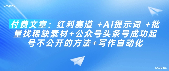 付费文章：红利赛道 +AI提示词 +批量找稀缺素材+公众号头条号成功起号不公开的方法+写作自动化-88共享