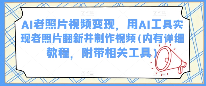 AI老照片视频变现，用AI工具实现老照片翻新并制作视频(内有详细教程，附带相关工具)-88共享