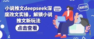 小说推文deepseek深度改文实操,解锁小说推文新玩法-88共享