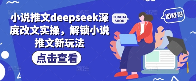 小说推文deepseek深度改文实操，解锁小说推文新玩法-88共享