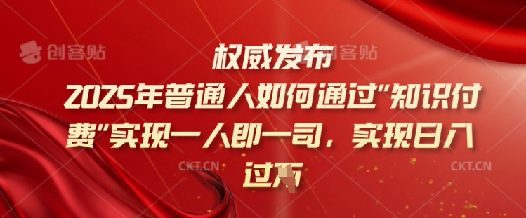 2025年普通人如何通过知识付费实现一人即一司，实现日入过千【揭秘】-88共享