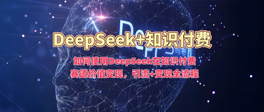 如何使用DeepSeek在知识付费赛道价值变现,引流+变现全流程-88共享