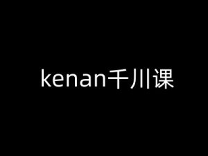 kenan千川课-kenan抖音电商巨量千川教程-88共享