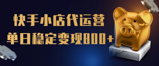 【快手小店代运营】限时托管计划，全程喂饭，单日稳定变现5张【揭秘】-88共享