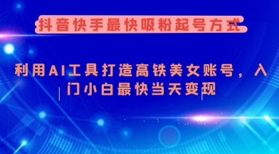 抖音快手最快吸粉起号方式，利用AI工具打造美女账号，入门小白最快当天变现-88共享