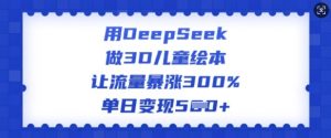用DeepSeek做3D儿童绘本，让流量暴涨300%，单日变现多张-88共享