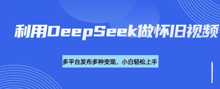 利用DeepSeek做怀旧视频，流量号多渠道变现能力强-88共享