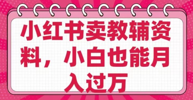 小红书卖教辅资料，0 成本，纯利润，售后成本极低，小白也能月入过W-88共享