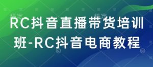RC抖音直播带货培训班-RC抖音电商教程-88共享