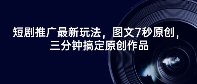 短剧推广最新玩法，图文7秒原创，三分钟搞定原创作品-88共享