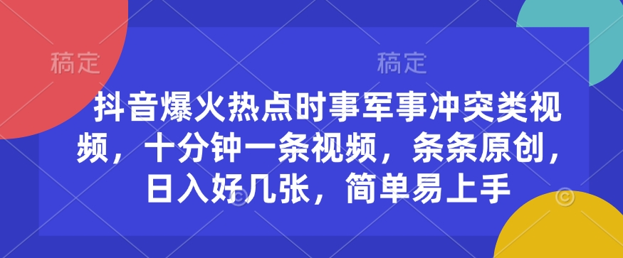抖音爆火热点时事军事冲突类视频，十分钟一条视频，条条原创，日入好几张，简单易上手-88共享
