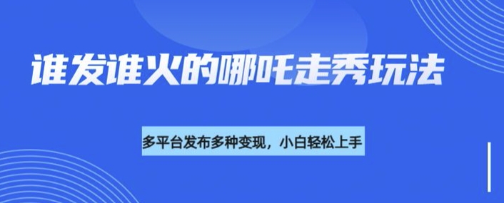 利用deepseek制作谁发谁火的哪吒2人物走秀视频，多平台发布多种变现-88共享
