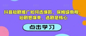 抖音短剧推广如何选爆款,保姆级教程,短剧想爆单,选剧是核心-88共享