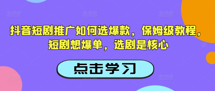 抖音短剧推广如何选爆款，保姆级教程，短剧想爆单，选剧是核心-88共享