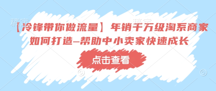【冷锋带你做流量】年销千万级淘系商家如何打造–帮助中小卖家快速成长-88共享