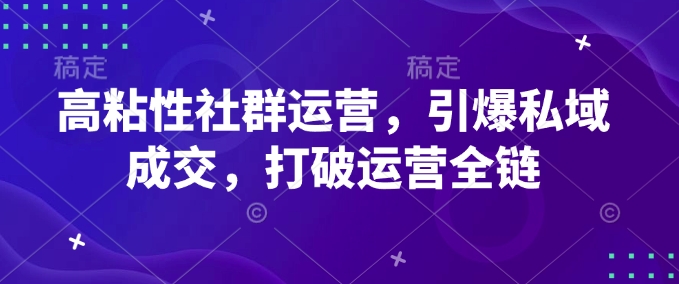 高粘性社群运营，引爆私域成交，打破运营全链-88共享