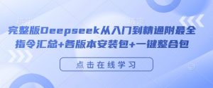 完整版Deepseek从入门到精通附最全指令汇总+各版本安装包+一键整合包-88共享