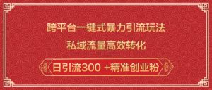 跨平台一键式暴力引流玩法,私域流量高效转化日引流300 +精准创业粉-88共享